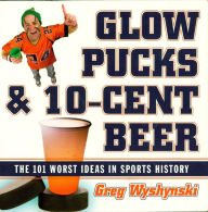 Title: Glow Pucks and 10-Cent Beer: The 101 Worst Ideas in Sports History, Author: Greg Wyshynski