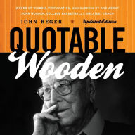 Title: Quotable Wooden: Words of Wisdom, Preparation, and Success By and About John Wooden, College Basketball's Greatest Coach, Author: John Reger
