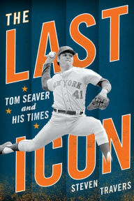 Title: The Last Icon: Tom Seaver and His Times, Author: Steven Travers