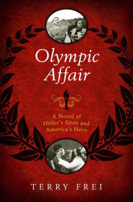 Title: Olympic Affair: A Novel of Hitler's Siren and America's Hero, Author: Terry Frei