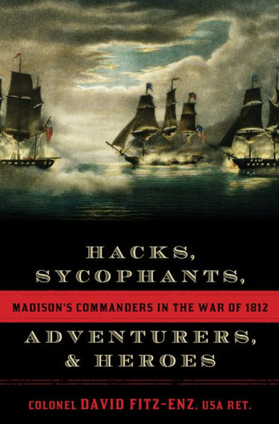 Hacks, Sycophants, Adventurers, and Heroes: Madison's Commanders in the War of 1812