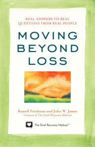 Title: Moving Beyond Loss: Real Answers to Real Questions from Real People-Featuring the Proven Actions of The Grief Recovery Method, Author: Russell Friedman