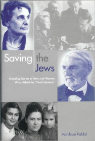 Title: Saving the Jews: Men and Women who Defied the Final Solution, Author: Mordecai Paldiel