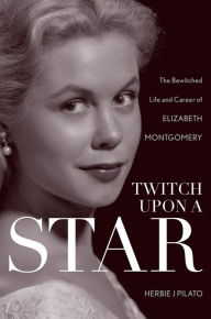 Title: Twitch Upon a Star: The Bewitched Life and Career of Elizabeth Montgomery, Author: Herbie J Pilato writer