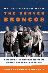 Title: My Off-Season with the Denver Broncos: Building a Championship Team (While Nobody's Watching), Author: Loren Landow