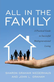 Title: All in the Family: A Practical Guide to Successful Multigenerational Living, Author: Sharon Graham Niederhaus