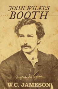 Title: John Wilkes Booth: Beyond the Grave, Author: W.C. Jameson