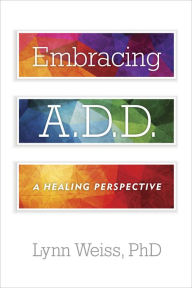 Title: Embracing A.D.D.: A Healing Perspective, Author: Lynn Weiss PhD