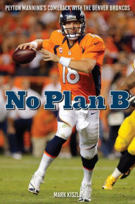 Title: No Plan B: Peyton Manning's Comeback with the Denver Broncos, Author: Mark Kiszla