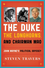 Title: The Duke, the Longhorns, and Chairman Mao: John Wayne's Political Odyssey, Author: Steven Travers