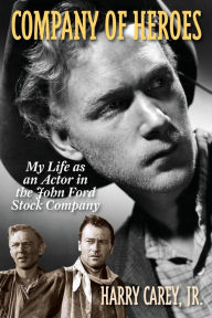 Title: Company of Heroes: My Life as an Actor in the John Ford Stock Company, Author: Harry Carey