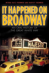 Title: It Happened on Broadway: An Oral History of the Great White Way, Author: Myrna Katz Frommer