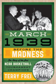 Title: March 1939: Before the Madness-The Story of the First NCAA Basketball Tournament Champions, Author: Terry Frei