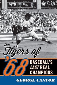 Title: The Tigers of '68: Baseball's Last Real Champions, Author: George Cantor
