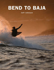 Title: Bend to Baja: A Biofuel Powered Surfing and Climbing Road Trip, Author: Jeff Johnson