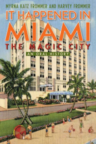 Title: It Happened in Miami, the Magic City: An Oral History, Author: Myrna Katz Frommer