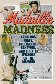 Title: Mudville Madness: Fabulous Feats, Belligerent Behavior, and Erratic Episodes on the Diamond, Author: Jonathan Weeks