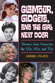Title: Glamour, Gidgets, and the Girl Next Door: Television's Iconic Women from the 50s, 60s, and 70s, Author: Herbie J Pilato writer