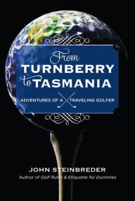Title: From Turnberry to Tasmania: Adventures of a Traveling Golfer, Author: John Steinbreder