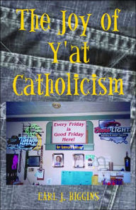 Title: The Joy of Y'at Catholicism, Author: Earl J. Higgins