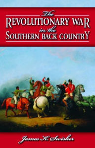 Title: The Revolutionary War in the Southern Back Country, Author: James Swisher