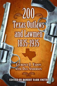 Title: 200 Texas Outlaws and Lawmen: 1835-1935, Author: Laurence Yadon