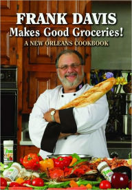 Title: Frank Davis Makes Good Groceries!: A New Orleans Cookbook, Author: Frank Davis