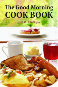 Title: The Good Morning Cookbook, Author: Jill Phillips