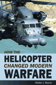 Title: How the Helicopter Changed Modern Warfare, Author: Walter Boyne