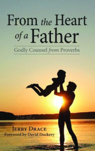 Title: From the Heart of a Father: Godly Counsel from Proverbs, Author: Jerry Drace