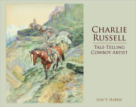 Title: Charlie Russell: Tale-Telling Cowboy Artist, Author: Lois Harris