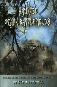 Title: Haunted Ozark Battlefields: Civil War Ghost Stories and Brief Battle Histories, Author: Steve Cottrell