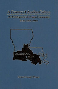 Title: A Century Of Acadian Culture, The Development Of A Cajun Community: Erath 1899-1999, Author: Curney J. Dronet