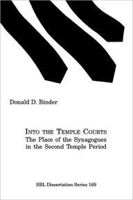 Title: Into the Temple Courts: The Place of the Synagogues in the Second Temple Period, Author: Donald D Binder