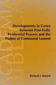 Title: Developments in Genre between Post-Exilic Penitential Prayers and the Psalms of Communal Lament, Author: Richard J Bautch