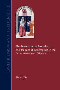 Title: Destruction of Jerusalem and the Idea of Redemption in the Syriac Apocalypse of Baruch, Author: Rivka Nir