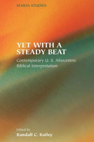 Title: Yet with a Steady Beat: Contemporary U.S. Afrocentric Biblical Interpretation, Author: Randall C Bailey