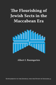 Title: The Flourishing of Jewish Sects in the Maccabean Era: An Interpretation, Author: Albert I Baumgarten