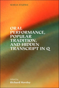 Title: Oral Performance, Popular Tradition, and Hidden Transcript in Q, Author: Richard A Horsley