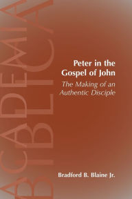 Title: Peter in the Gospel of John: The Making of an Authentic Disciple, Author: Bradford B Blaine Jr