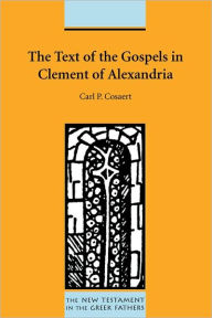 Title: The Text of the Gospels in Clement of Alexandria, Author: Carl P Cosaert