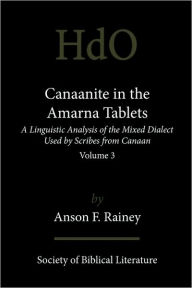 Title: Canaanite in the Amarna Tablets: A Linguistic Analysis of the Mixed Dialect Used by Scribes from Canaan, Volume 3, Author: Anson F Rainey