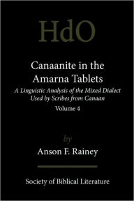 Title: Canaanite in the Amarna Tablets: A Linguistic Analysis of the Mixed Dialect Used by Scribes from Canaan, Volume 4, Author: Anson F Rainey