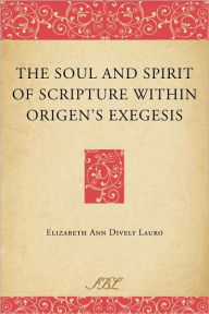 Title: The Soul and Spirit of Scripture within Origen's Exegesis, Author: Elizabeth Ann Dively Lauro