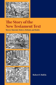 Title: The Story of the New Testament Text: Movers, Materials, Motives, Methods, and Models, Author: Robert F Hull