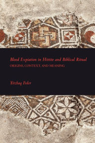 Title: Blood Expiation in Hittite and Biblical Ritual, Author: Yitzhaq Feder