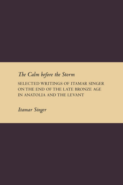 The Calm before the Storm: Selected Writings of Itamar Singer on the End of the Late Bronze Age in Anatolia and the Levant