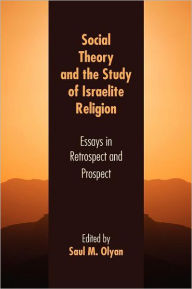 Title: Social Theory and the Study of Israelite Religion: Essays in Retrospect and Prospect, Author: Saul M Olyan