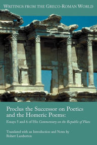 Title: Proclus the Successor on Poetics and the Homeric Poems: Essays 5 and 6 of His Commentary on the Republic of Plato, Author: Robert Lamberton