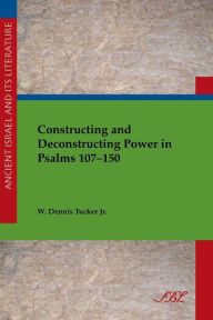 Title: Constructing and Deconstructing Power in Psalms 107-150, Author: W Tucker
